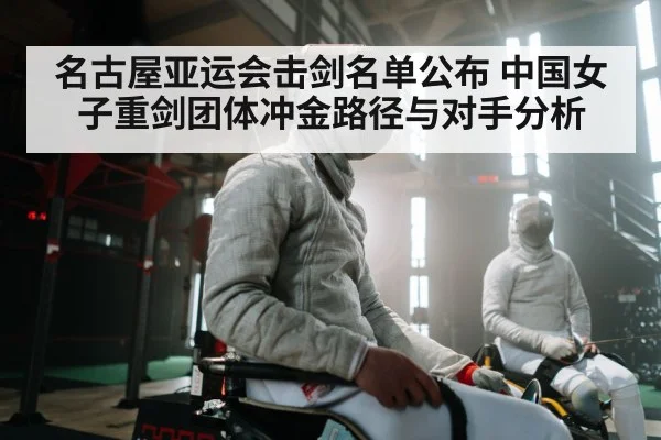 名古屋亚运会击剑名单公布 中国女子重剑团体冲金路径与对手分析