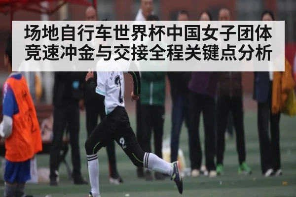 场地自行车世界杯中国女子团体竞速冲金与交接全程关键点分析