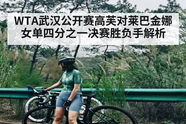 WTA武汉公开赛高芙对莱巴金娜女单四分之一决赛胜负手解析